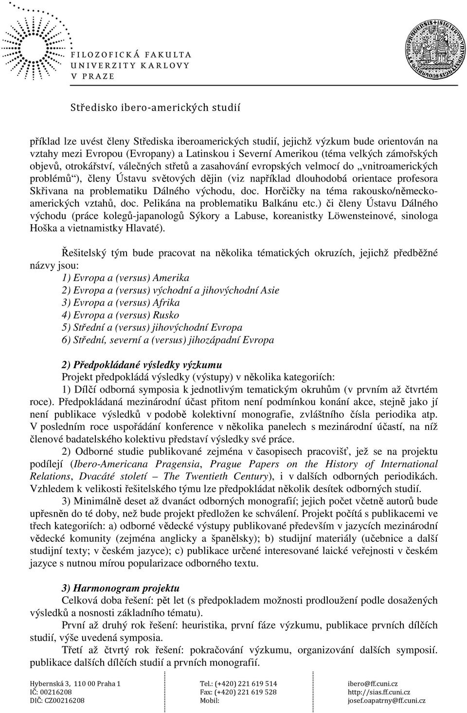 doc. Horčičky na téma rakousko/německoamerických vztahů, doc. Pelikána na problematiku Balkánu etc.