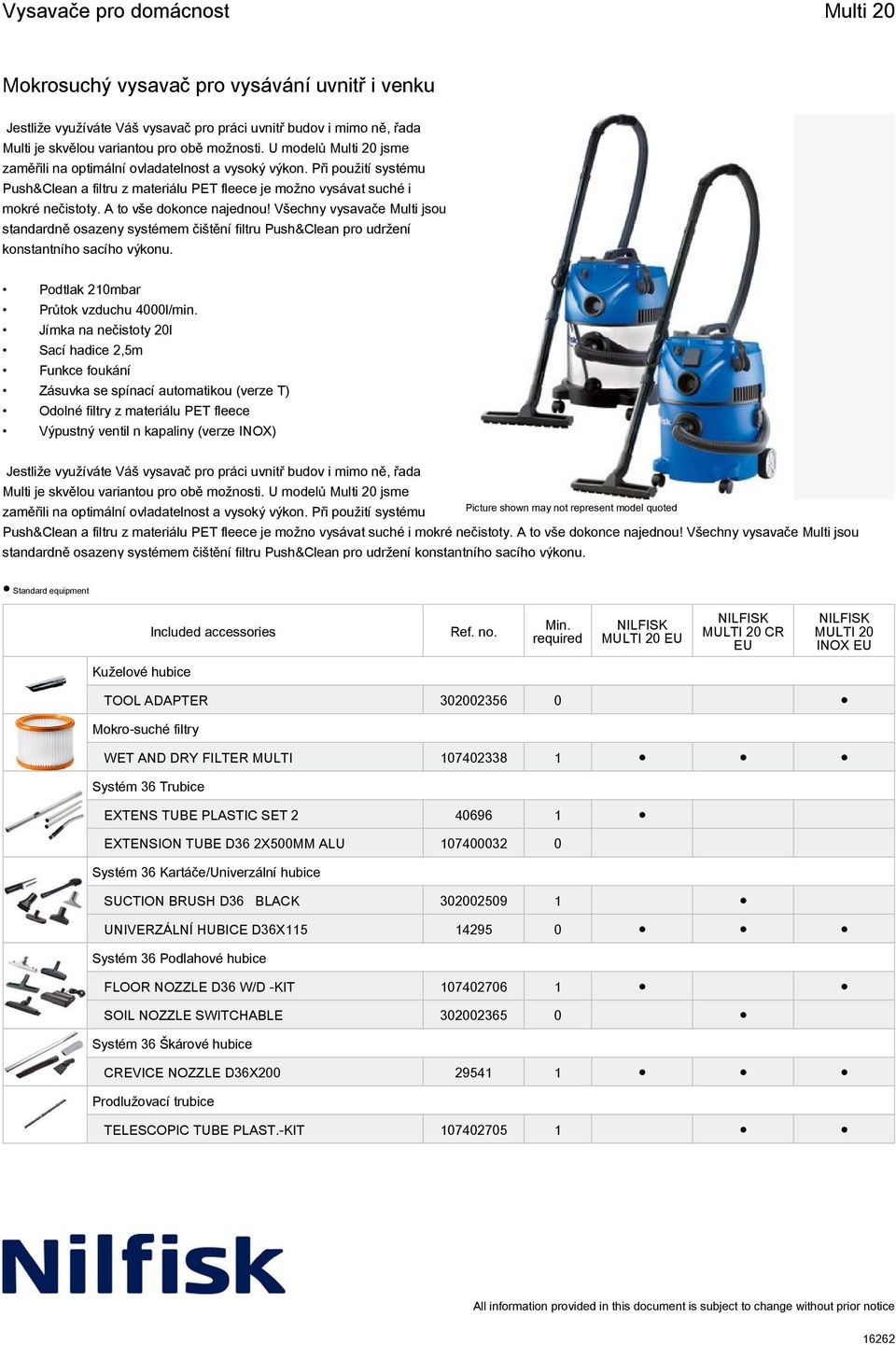 Všechny vysavače Multi jsou standardně osazeny systémem čištění filtru Push&Clean pro udržení konstantního sacího výkonu. Podtlak 210mbar Průtok vzduchu 4000l/min.