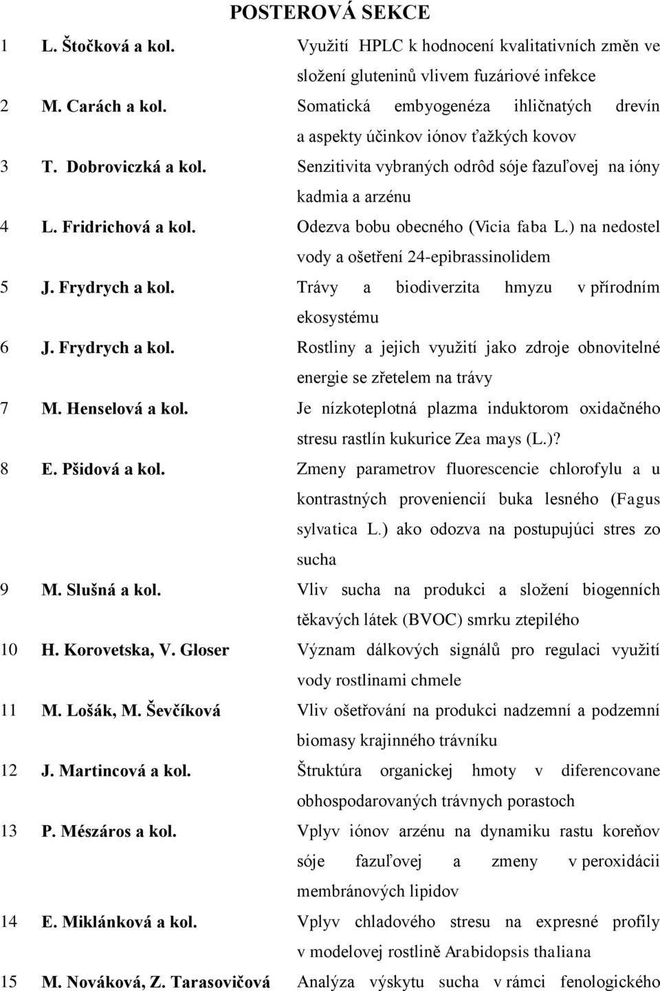 Odezva bobu obecného (Vicia faba L.) na nedostel vody a ošetření 24-epibrassinolidem 5 J. Frydrych a kol. Trávy a biodiverzita hmyzu v přírodním ekosystému 6 J. Frydrych a kol. Rostliny a jejich využití jako zdroje obnovitelné energie se zřetelem na trávy 7 M.