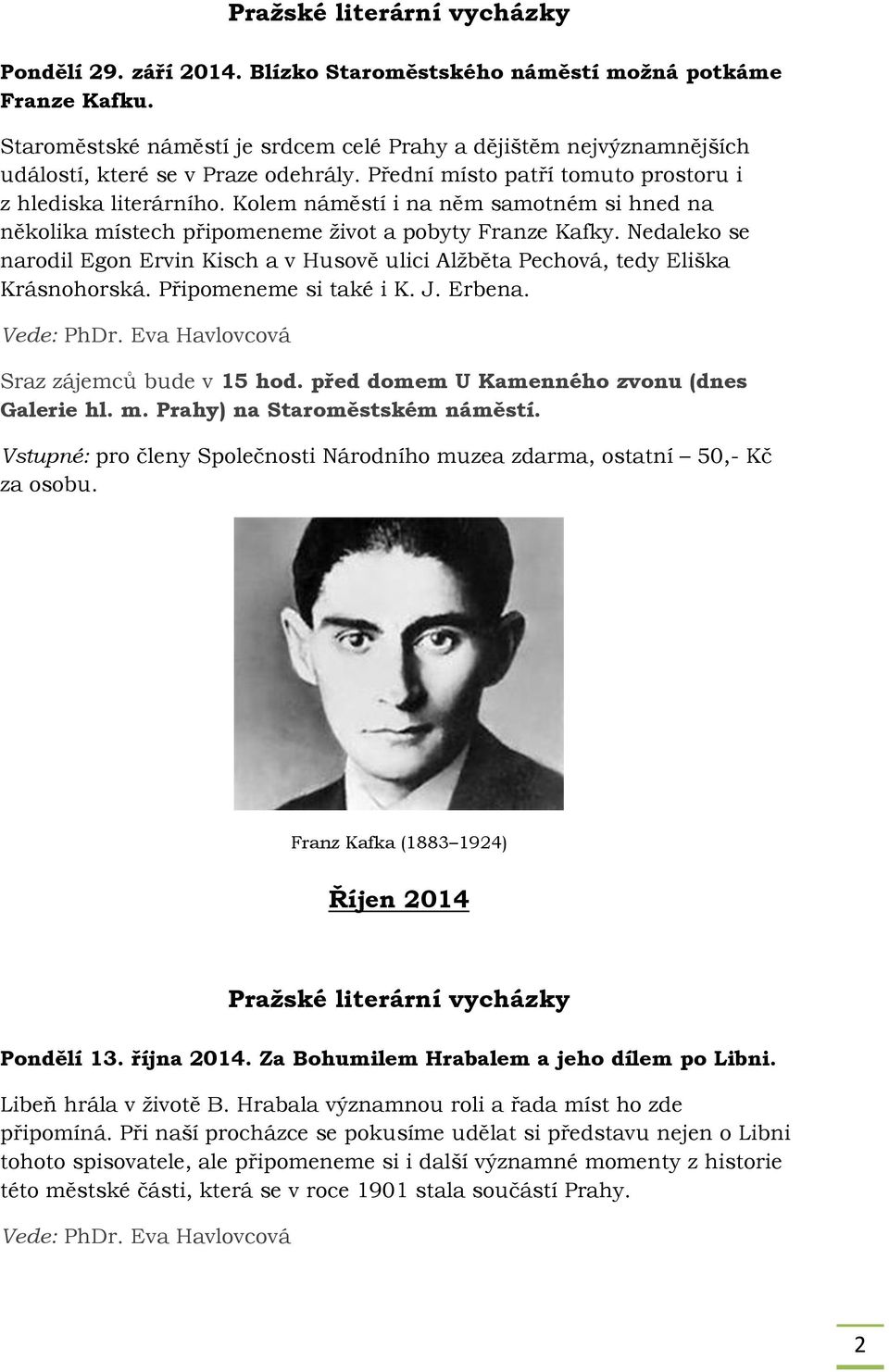 Kolem náměstí i na něm samotném si hned na několika místech připomeneme život a pobyty Franze Kafky. Nedaleko se narodil Egon Ervin Kisch a v Husově ulici Alžběta Pechová, tedy Eliška Krásnohorská.