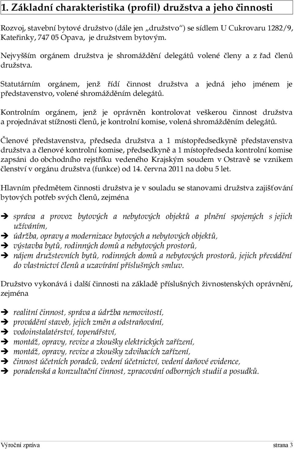 Statutárním orgánem, jenž řídí činnost družstva a jedná jeho jménem je představenstvo, volené shromážděním delegátů.