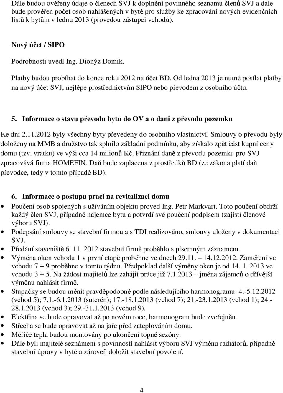 Od ledna 2013 je nutné posílat platby na nový účet SVJ, nejlépe prostřednictvím SIPO nebo převodem z osobního účtu. 5. Informace o stavu převodu bytů do OV a o dani z převodu pozemku Ke dni 2.11.