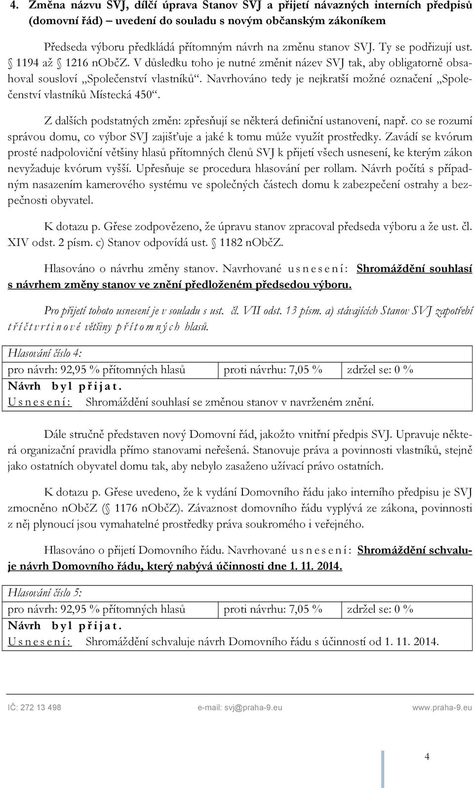 Navrhováno tedy je nejkratší možné označení Společenství vlastníků Místecká 450. Z dalších podstatných změn: zpřesňují se některá definiční ustanovení, např.