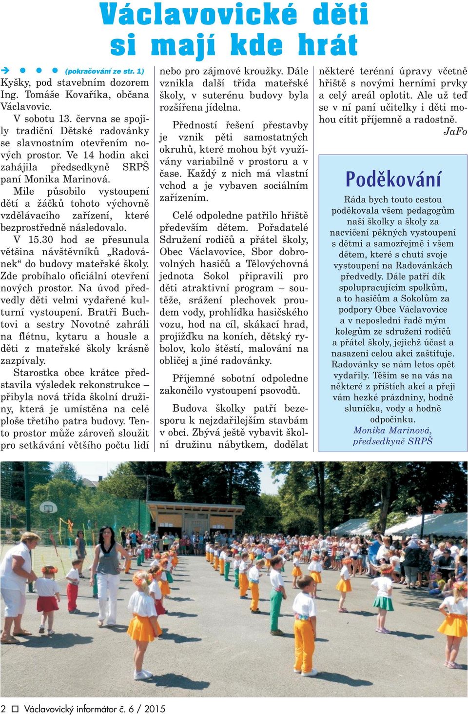 Mie pùsobio vystoupení dìtí a áèkù tohoto výchovnì vzdìávacího zaøízení, které bezprostøednì násedovao. V 15.30 hod se pøesunua vìt ina náv tìvníkù Radovánek do budovy mateøské koy.