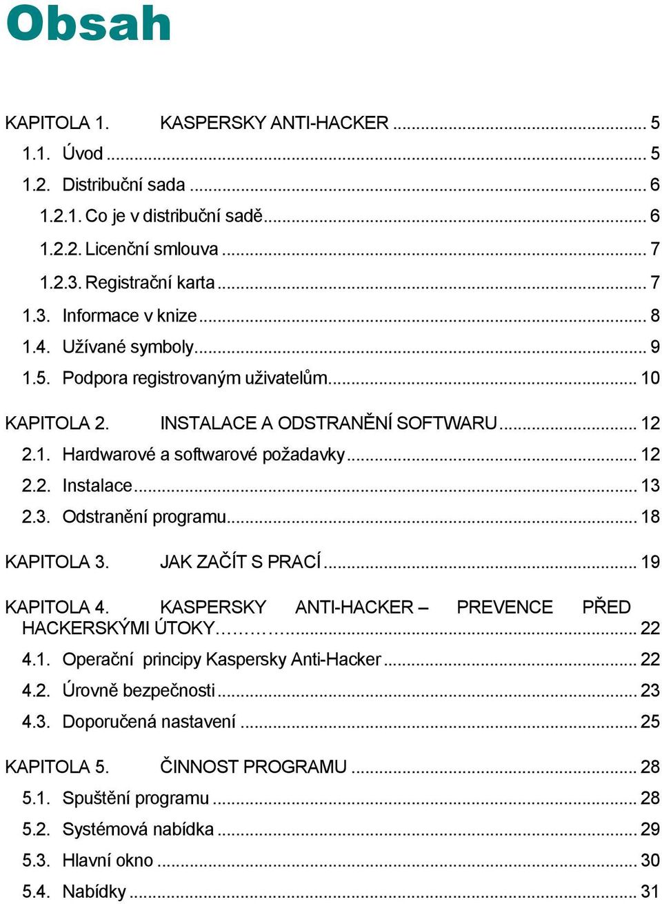 2.3. Odstranění programu... 18 KAPITOLA 3. JAK ZAČÍT S PRACÍ... 19 KAPITOLA 4. KASPERSKY ANTI-HACKER PREVENCE PŘED HACKERSKÝMI ÚTOKY... 22 4.1. Operační principy Kaspersky Anti-Hacker... 22 4.2. Úrovně bezpečnosti.