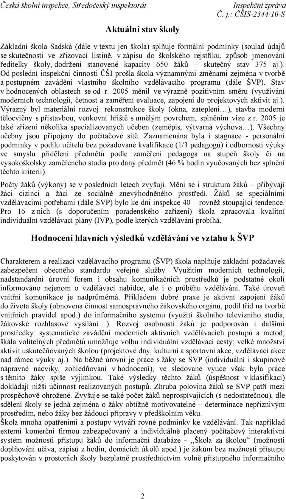 Od poslední inspekční činnosti ČŠI prošla škola významnými změnami zejména v tvorbě a postupném zavádění vlastního školního vzdělávacího programu (dále ŠVP). Stav v hodnocených oblastech se od r.