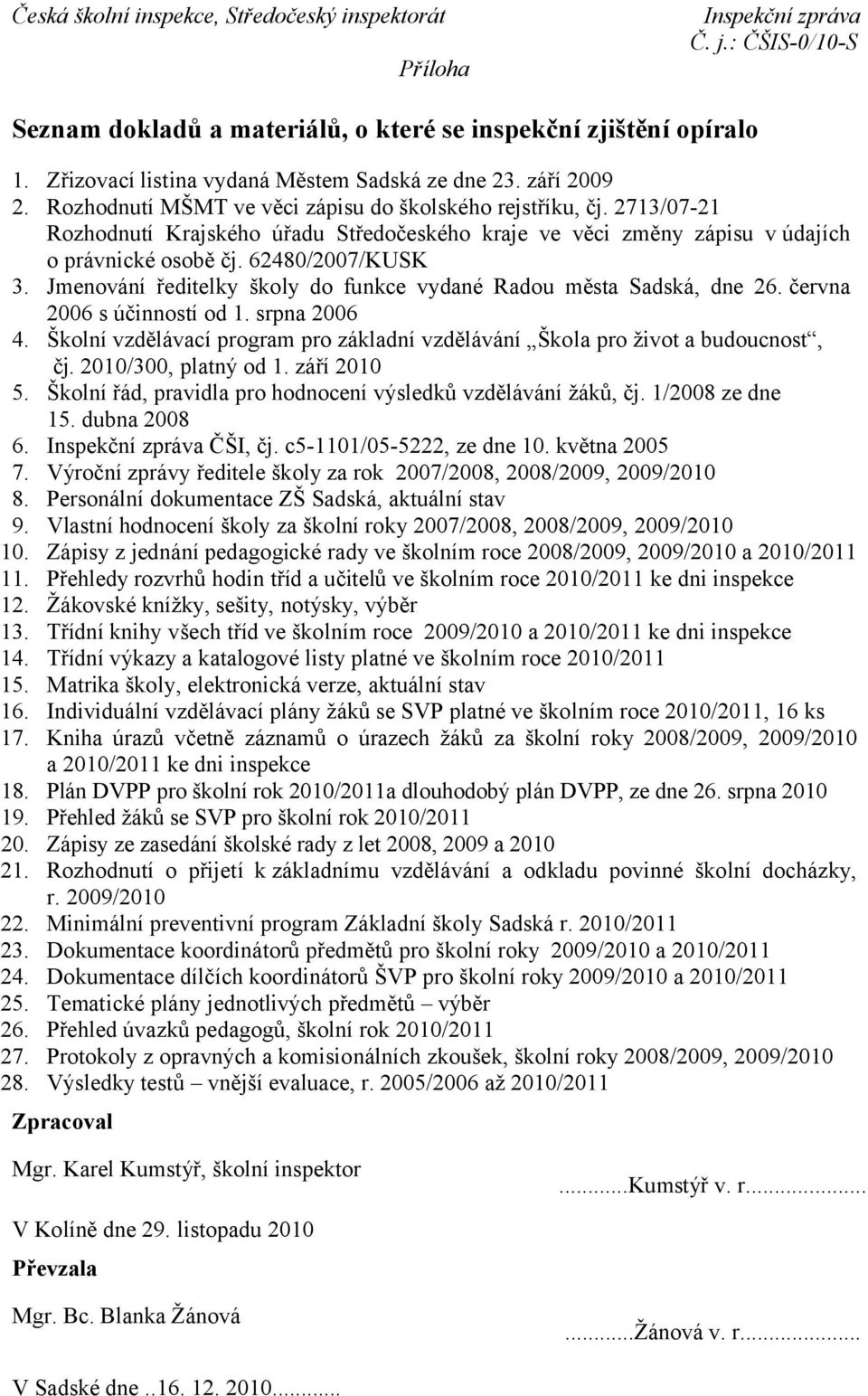 Jmenování ředitelky školy do funkce vydané Radou města Sadská, dne 26. června 2006 s účinností od 1. srpna 2006 4. Školní vzdělávací program pro základní vzdělávání Škola pro život a budoucnost, čj.