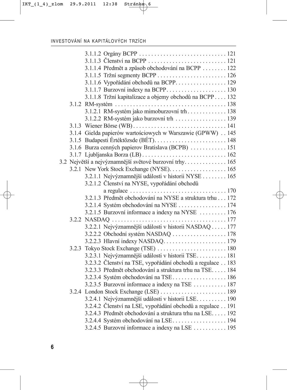 ... 132 3.1.2 RM-systém..................................... 138 3.1.2.1 RM-systém jako mimoburzovní trh............. 138 3.1.2.2 RM-systém jako burzovní trh................. 139 3.1.3 Wiener Börse (WB).