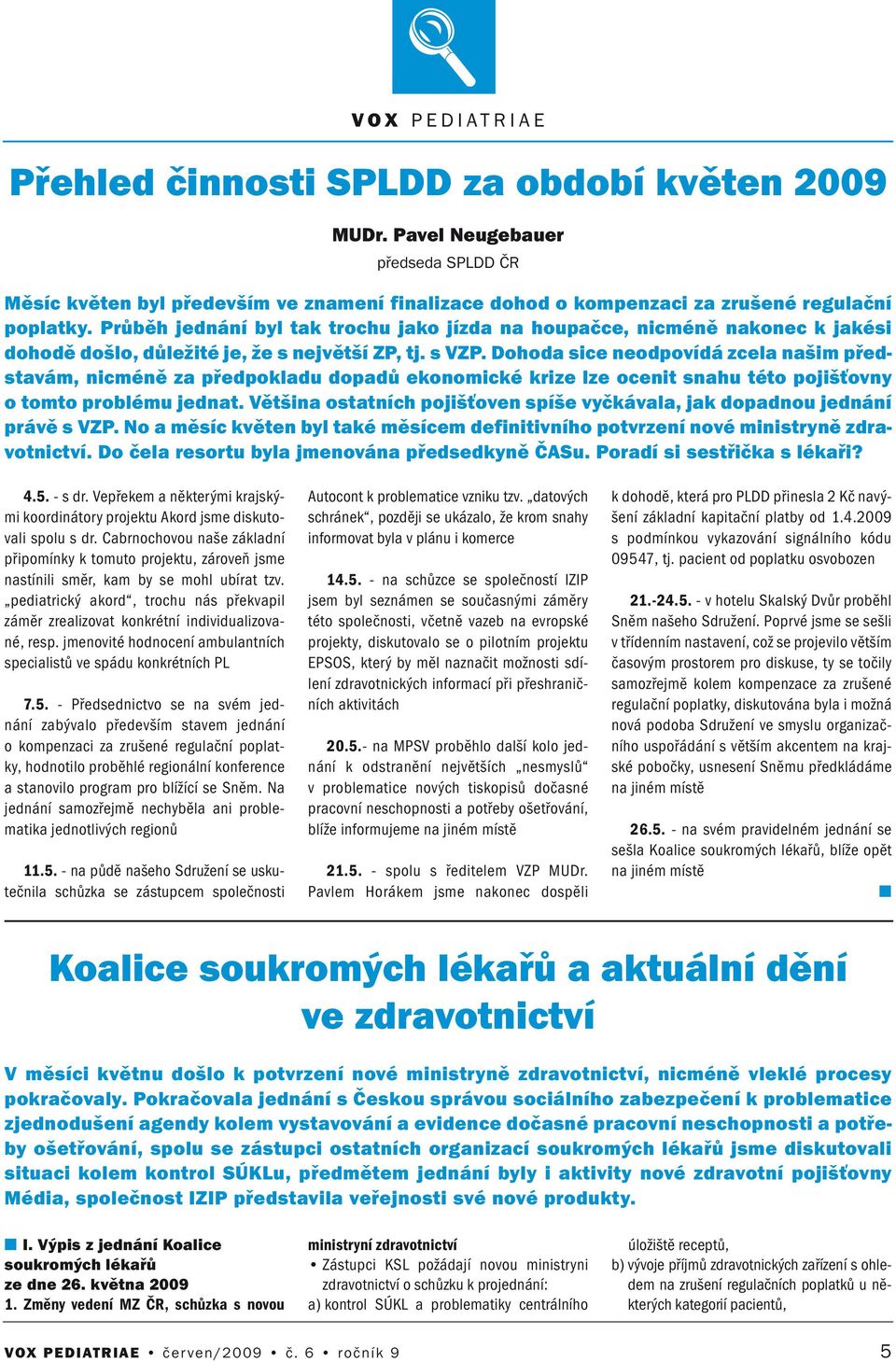 Dohoda sice eodpovídá zcela ašim představám, icméě za předpokladu dopadů ekoomické krize lze oceit sahu této pojišťovy o tomto problému jedat.