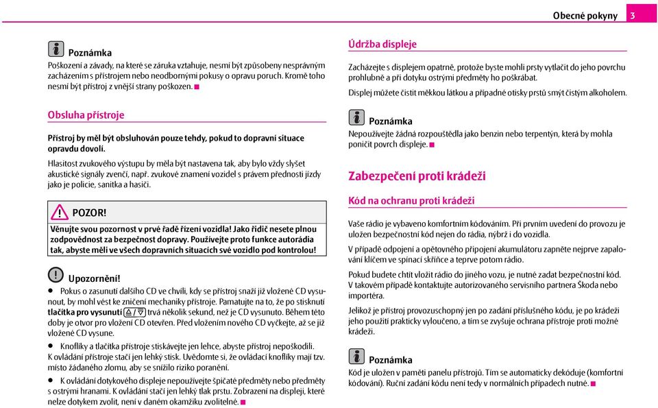Hlasitost zvukového výstupu by měla být nastavena tak, aby bylo vždy slyšet akustické signály zvenčí, např. zvukové znamení vozidel s právem přednosti jízdy jako je policie, sanitka a hasiči. POZOR!