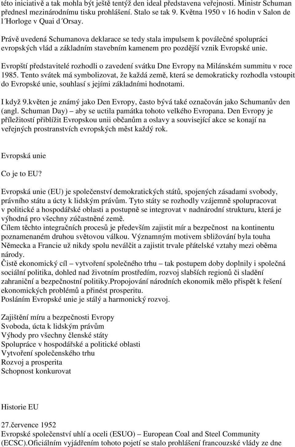 Právě uvedená Schumanova deklarace se tedy stala impulsem k poválečné spolupráci evropských vlád a základním stavebním kamenem pro pozdější vznik Evropské unie.