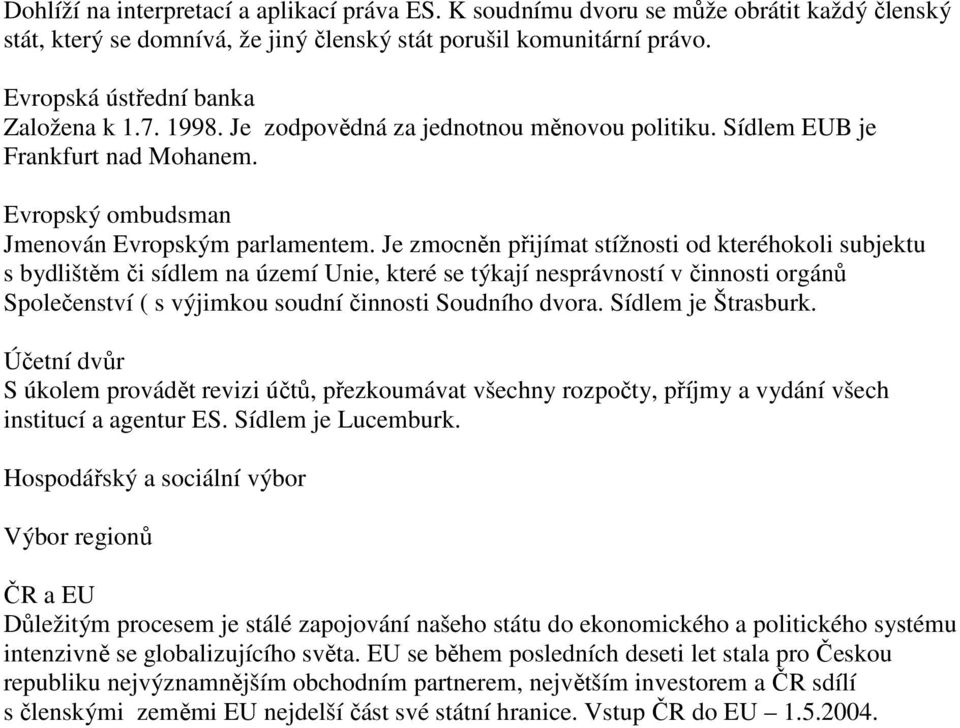 Je zmocněn přijímat stížnosti od kteréhokoli subjektu s bydlištěm či sídlem na území Unie, které se týkají nesprávností v činnosti orgánů Společenství ( s výjimkou soudní činnosti Soudního dvora.