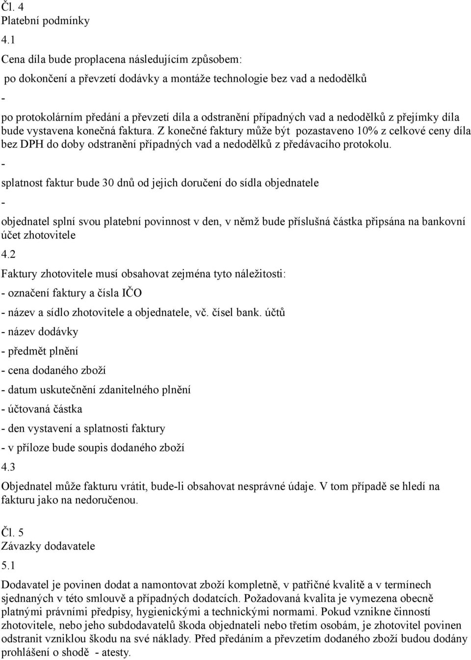 nedodělků z přejímky díla bude vystavena konečná faktura. Z konečné faktury může být pozastaveno 10% z celkové ceny díla bez DPH do doby odstranění případných vad a nedodělků z předávacího protokolu.