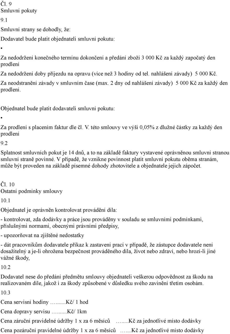 příjezdu na opravu (více než 3 hodiny od tel. nahlášení závady) 5 000 Kč. Za neodstranění závady v smluvním čase (max. 2 dny od nahlášení závady) 5 000 Kč za každý den prodlení.