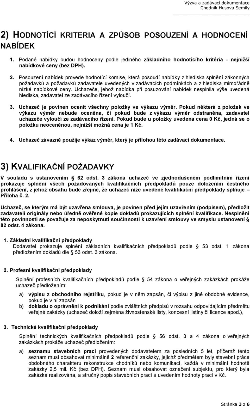 nabídkové ceny. Uchazeče, jehož nabídka při posuzování nabídek nesplnila výše uvedená hlediska, zadavatel ze zadávacího řízení vyloučí. 3. Uchazeč je povinen ocenit všechny poloţky ve výkazu výměr.