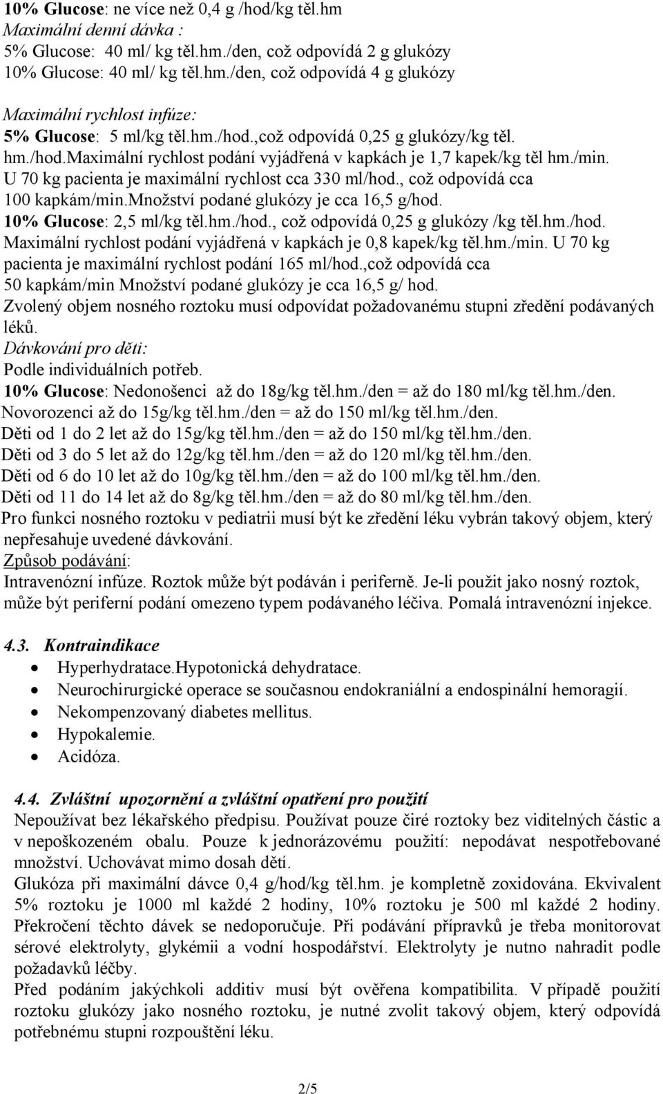 , což odpovídá cca 100 kapkám/min.množství podané glukózy je cca 16,5 g/hod. 10% Glucose: 2,5 ml/kg těl.hm./hod., což odpovídá 0,25 g glukózy /kg těl.hm./hod. Maximální rychlost podání vyjádřená v kapkách je 0,8 kapek/kg těl.