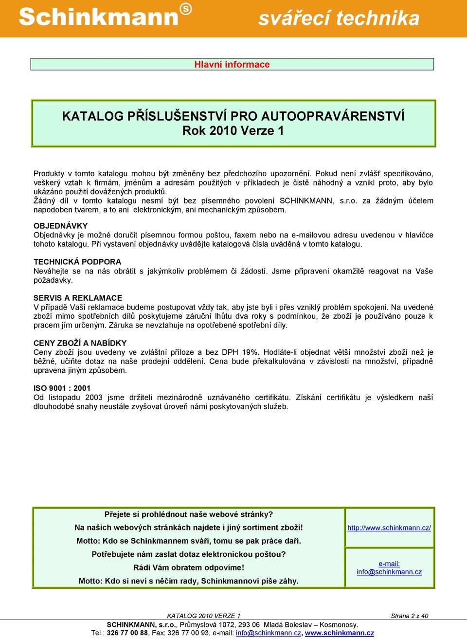 Ţádný díl v tomto katalogu nesmí být bez písemného povolení SCHINKMANN, s.r.o. za ţádným účelem napodoben tvarem, a to ani elektronickým, ani mechanickým způsobem.