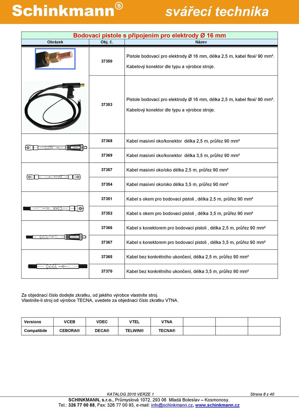 37368 Kabel masivní oko/konektor délka 2,5 m, průřez 90 mm² 37369 Kabel masivní oko/konektor délka 3,5 m, průřez 90 mm² 37357 Kabel masivní oko/oko délka 2,5 m, průřez 90 mm² 37354 Kabel masivní