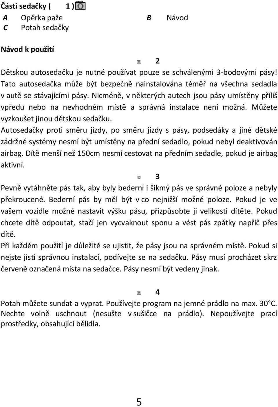 Nicméně, v některých autech jsou pásy umístěny příliš vpředu nebo na nevhodném místě a správná instalace není možná. Můžete vyzkoušet jinou dětskou sedačku.