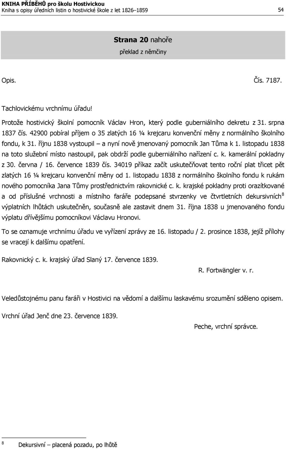 42900 pobíral příjem o 35 zlatých 16 ¼ krejcaru konvenční měny z normálního školního fondu, k 31. říjnu 1838 vystoupil a nyní nově jmenovaný pomocník Jan Tůma k 1.