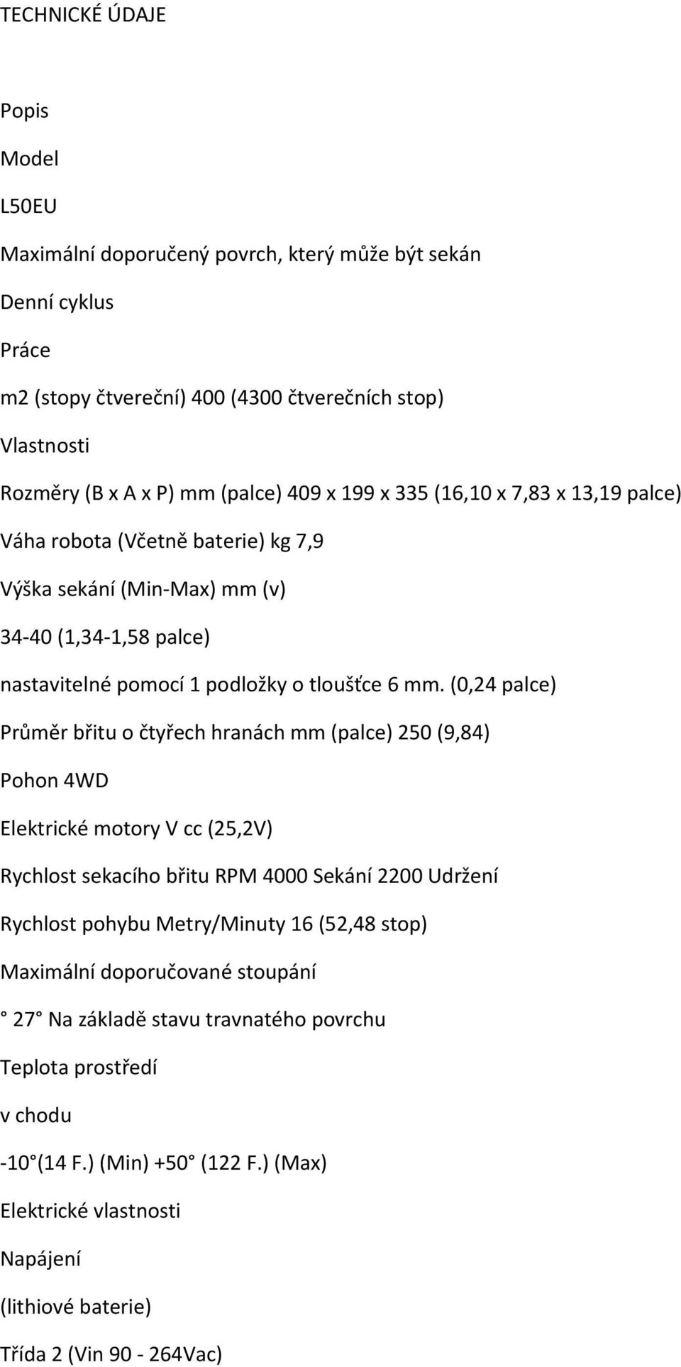 (0,24 palce) Průměr břitu o čtyřech hranách mm (palce) 250 (9,84) Pohon 4WD Elektrické motory V cc (25,2V) Rychlost sekacího břitu RPM 4000 Sekání 2200 Udržení Rychlost pohybu Metry/Minuty 16