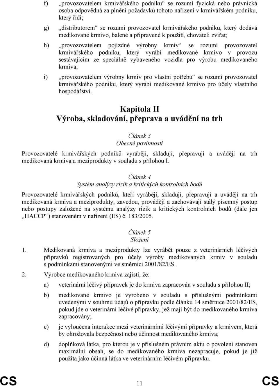 vyrábí medikované krmivo v provozu sestávajícím ze speciálně vybaveného vozidla pro výrobu medikovaného krmiva; i) provozovatelem výrobny krmiv pro vlastní potřebu se rozumí provozovatel krmivářského