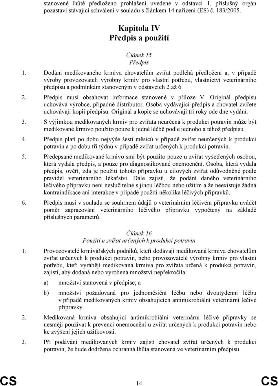 Dodání medikovaného krmiva chovatelům zvířat podléhá předložení a, v případě výroby provozovateli výrobny krmiv pro vlastní potřebu, vlastnictví veterinárního předpisu a podmínkám stanoveným v