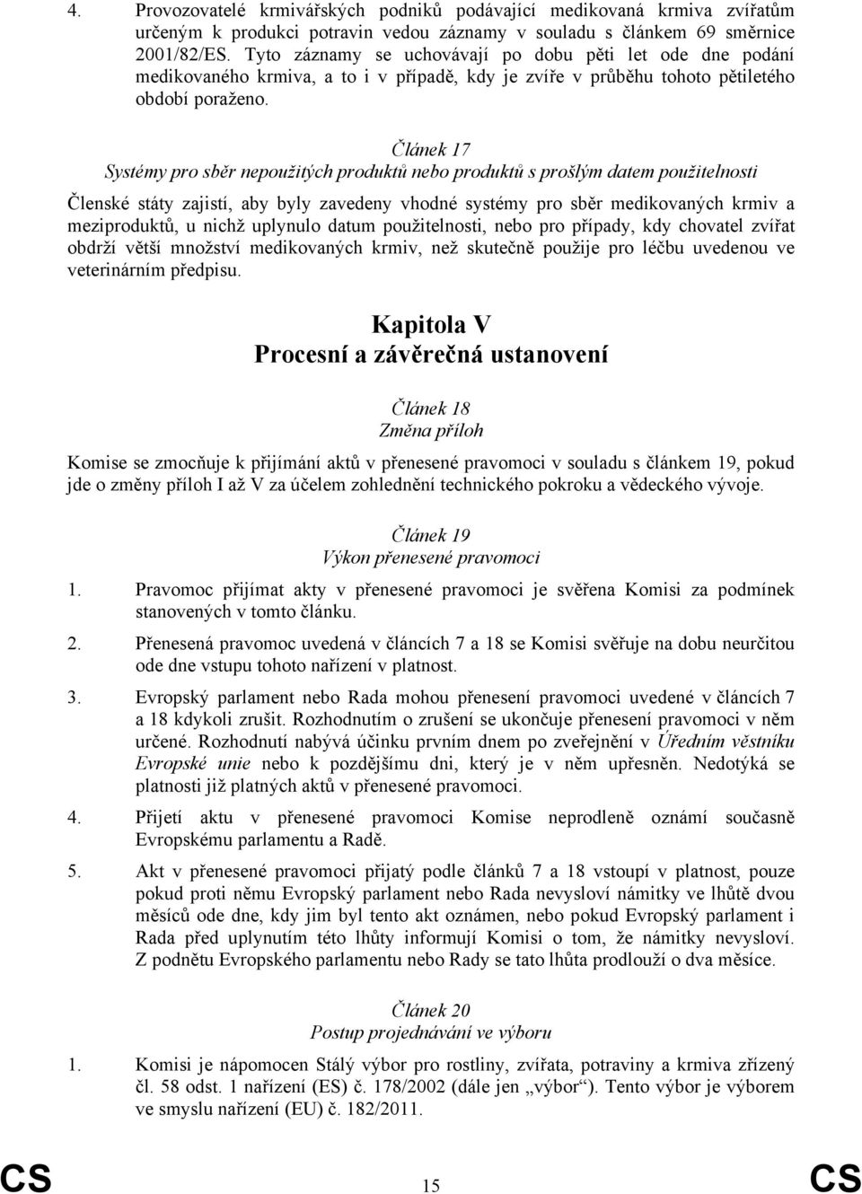 Článek 17 Systémy pro sběr nepoužitých produktů nebo produktů s prošlým datem použitelnosti Členské státy zajistí, aby byly zavedeny vhodné systémy pro sběr medikovaných krmiv a meziproduktů, u nichž