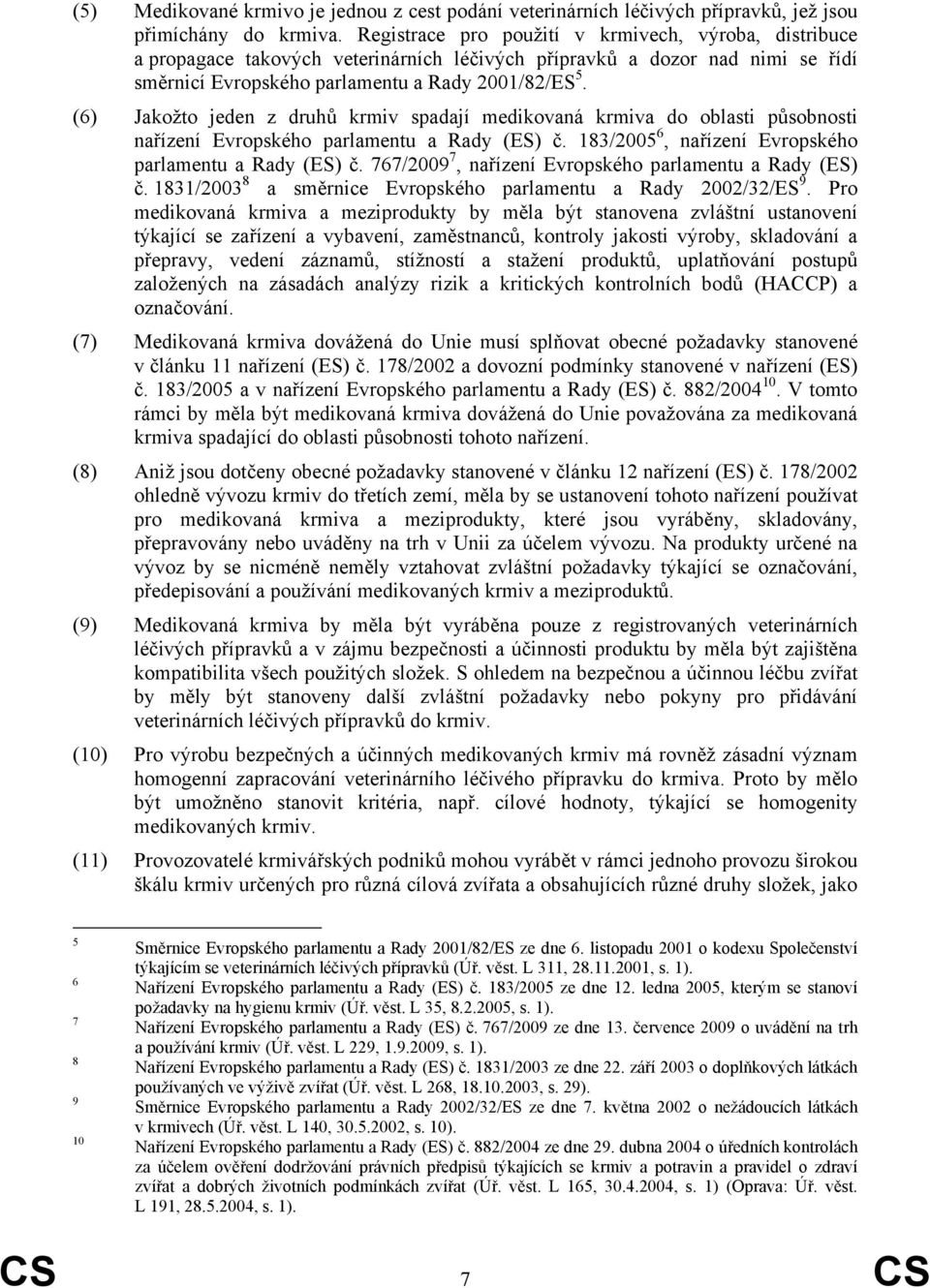 (6) Jakožto jeden z druhů krmiv spadají medikovaná krmiva do oblasti působnosti nařízení Evropského parlamentu a Rady (ES) č. 183/2005 6, nařízení Evropského parlamentu a Rady (ES) č.