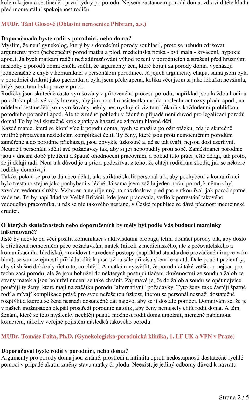 m zastáncem porodů doma, zdraví dítěte kladu před momentální spokojenost rodičů. MUDr. Táni Glosové (Oblastní nemocnice Příbram, a.s.) Myslím, že není gynekolog, který by s domácími porody souhlasil, proto se nebudu zdržovat argumenty proti (nebezpečný porod matku a plod, medicínská rizika - byť malá - krvácení, hypoxie apod.