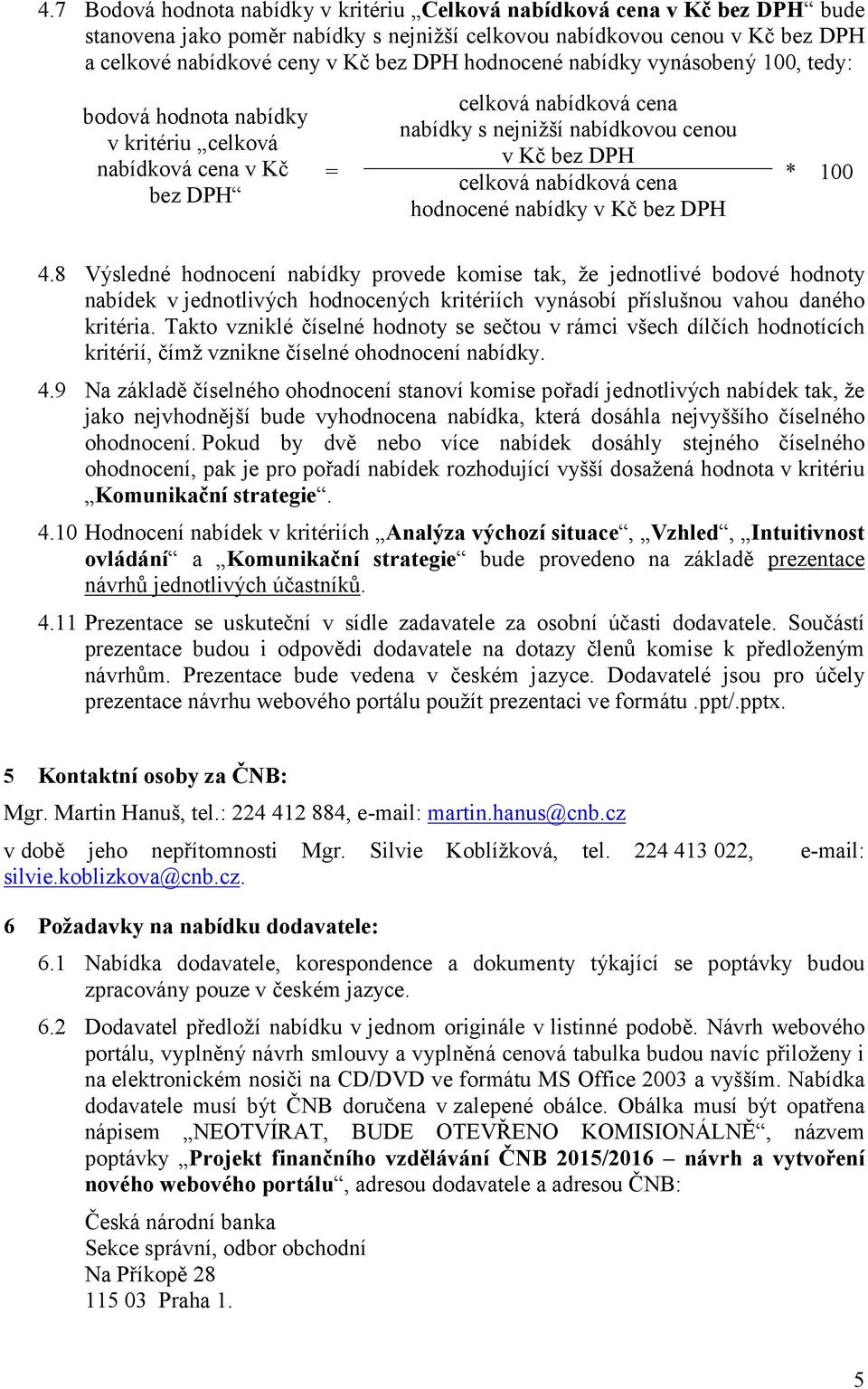 8 Výsledné hodnocení nabídky provede komise tak, že jednotlivé bodové hodnoty nabídek v jednotlivých hodnocených kritériích vynásobí příslušnou vahou daného kritéria.