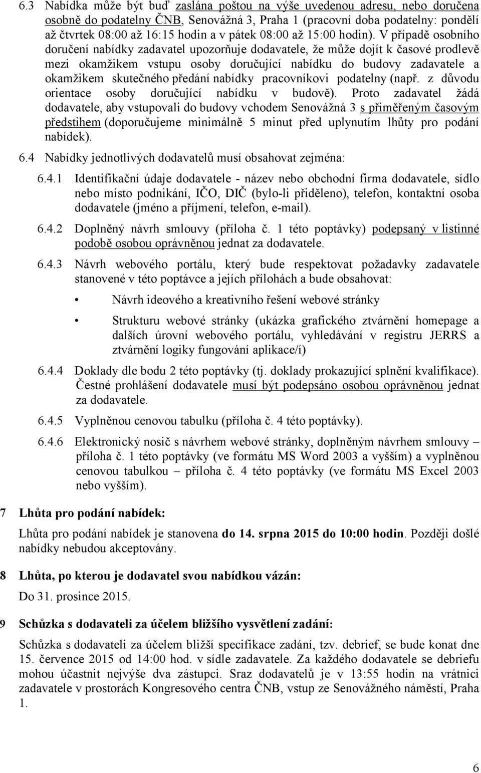 V případě osobního doručení nabídky zadavatel upozorňuje dodavatele, že může dojít k časové prodlevě mezi okamžikem vstupu osoby doručující nabídku do budovy zadavatele a okamžikem skutečného předání