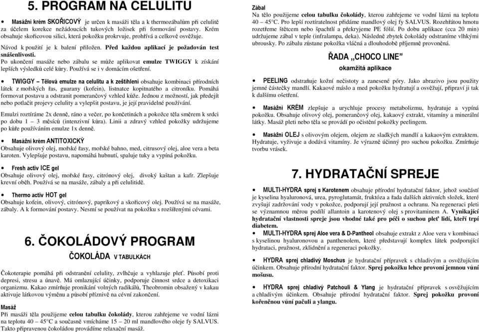 Po ukončení masáže nebo zábalu se může aplikovat emulze TWIGGY k získání lepších výsledků celé kůry. Používá se i v domácím ošetření.