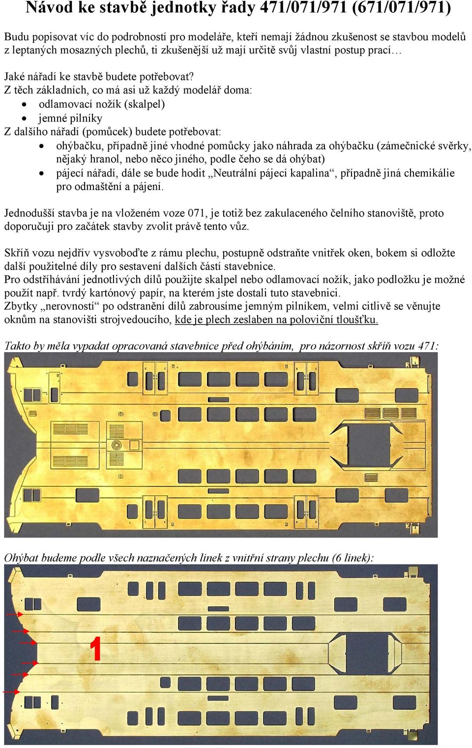 Z těch základních, co má asi už každý modelář doma: odlamovací nožík (skalpel) jemné pilníky Z dalšího nářadí (pomůcek) budete potřebovat: ohýbačku, případně jiné vhodné pomůcky jako náhrada za