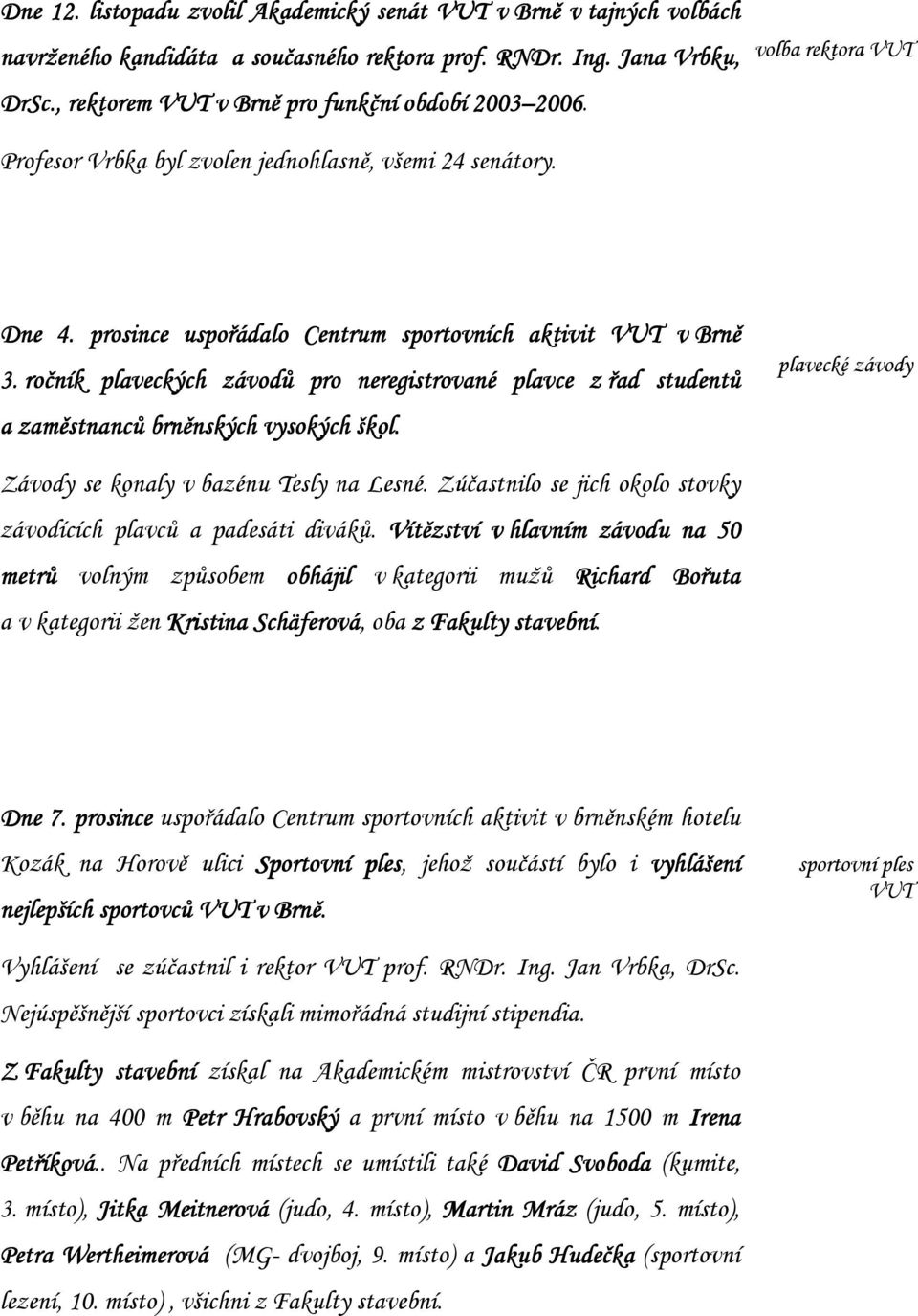 prosince uspořádalo Centrum sportovních aktivit VUT v Brně 3. ročník plaveckých závodů pro neregistrované plavce z řad studentů a zaměstnanců brněnských vysokých škol.