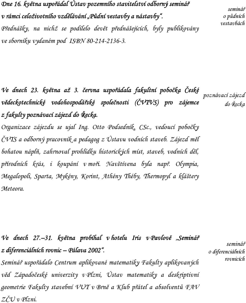 června uspořádala fakultní pobočka České vědeckotechnické vodohospodářské společnosti (ČVTVS) pro zájemce z fakulty poznávací zájezd do Řecka. Organizace zájezdu se ujal Ing. Otto Podsedník, CSc.