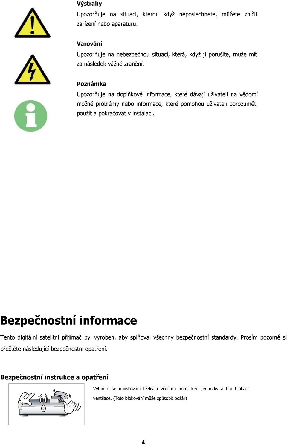 Poznámka Upozorňuje na doplňkové informace, které dávají uživateli na vědomí možné problémy nebo informace, které pomohou uživateli porozumět, použít a pokračovat v instalaci.