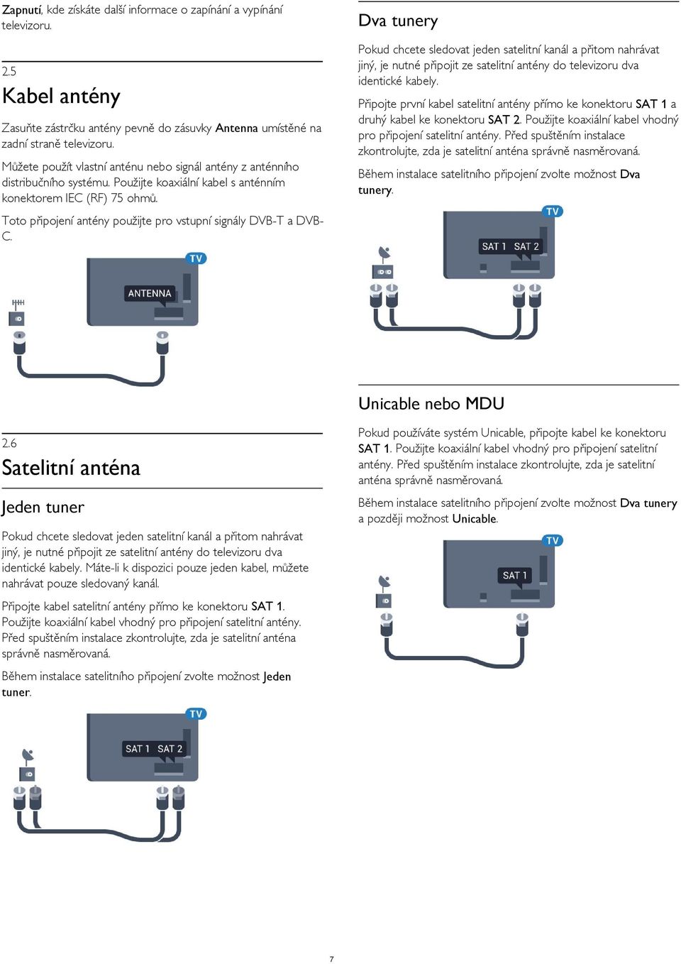 Kabel antény Připojte první kabel satelitní antény přímo ke konektoru SAT 1 a druhý kabel ke konektoru SAT 2. Použijte koaxiální kabel vhodný pro připojení satelitní antény.