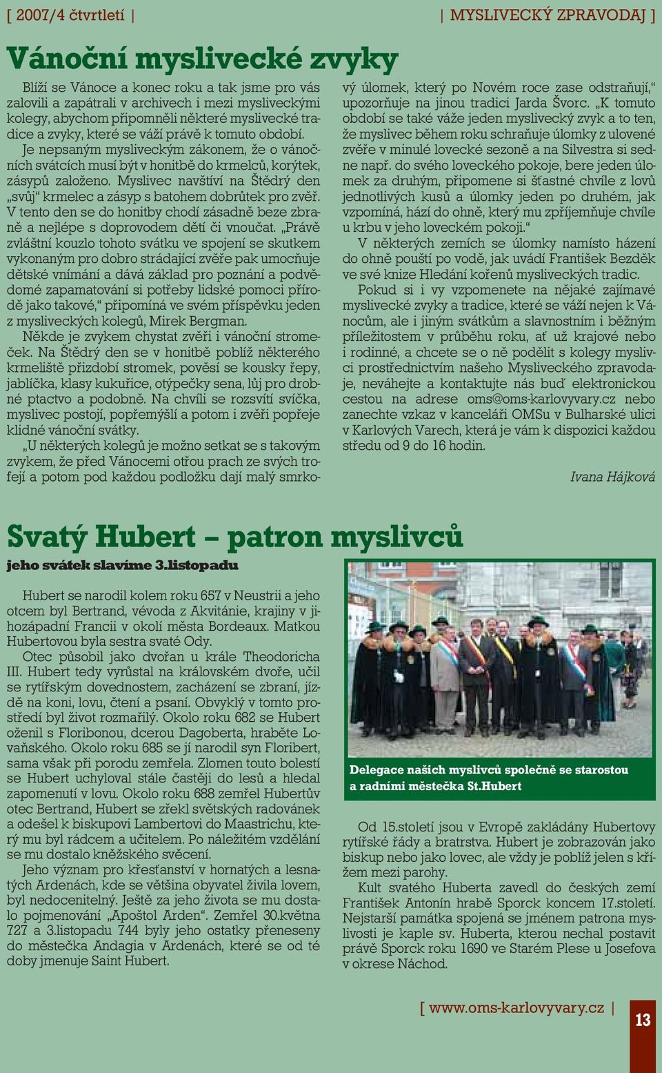 tomuto období. Je nepsaným mysliveckým zákonem, že o vánočních svátcích musí být v honitbě do krmelců, korýtek, zásypů založeno.