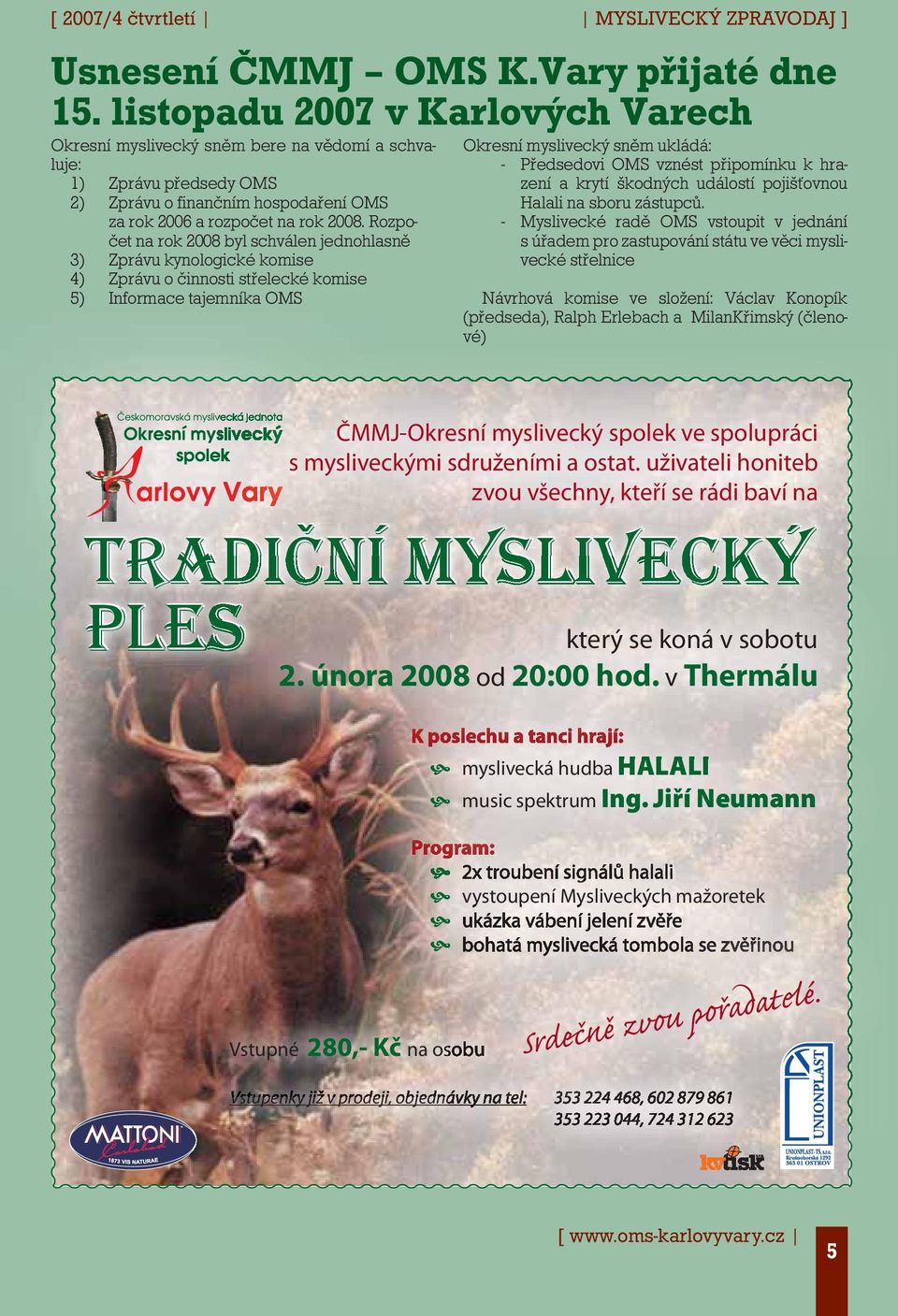 Rozpočet na rok 2008 byl schválen jednohlasně 3) Zprávu kynologické komise 4) Zprávu o činnosti střelecké komise 5) Informace tajemníka OMS Okresní myslivecký sněm ukládá: - Předsedovi OMS vznést