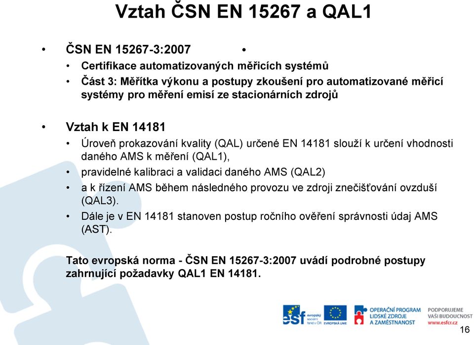 kvality (QAL) určené EN 14181 slouží k určení vhodnosti daného AMS k měření (QAL1), pravidelné kalibraci a validaci daného AMS (QAL2) a k řízení AMS během