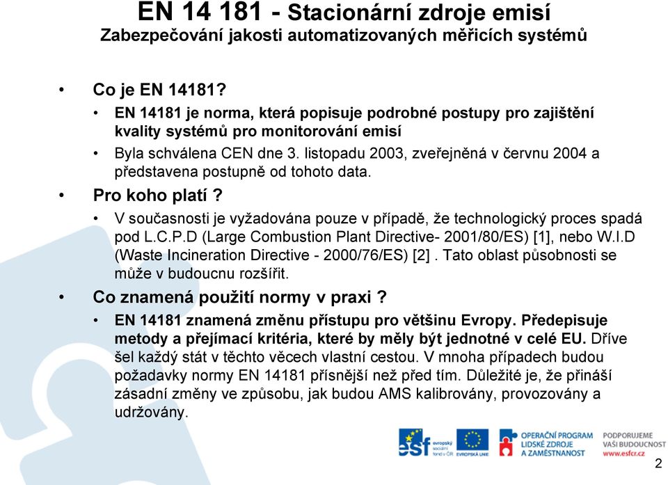 listopadu 2003, zveřejněná v červnu 2004 a představena postupně od tohoto data. Pro koho platí? V současnosti je vyžadována pouze v případě, že technologický proces spadá pod L.C.P.D (Large Combustion Plant Directive- 2001/80/ES) [1], nebo W.