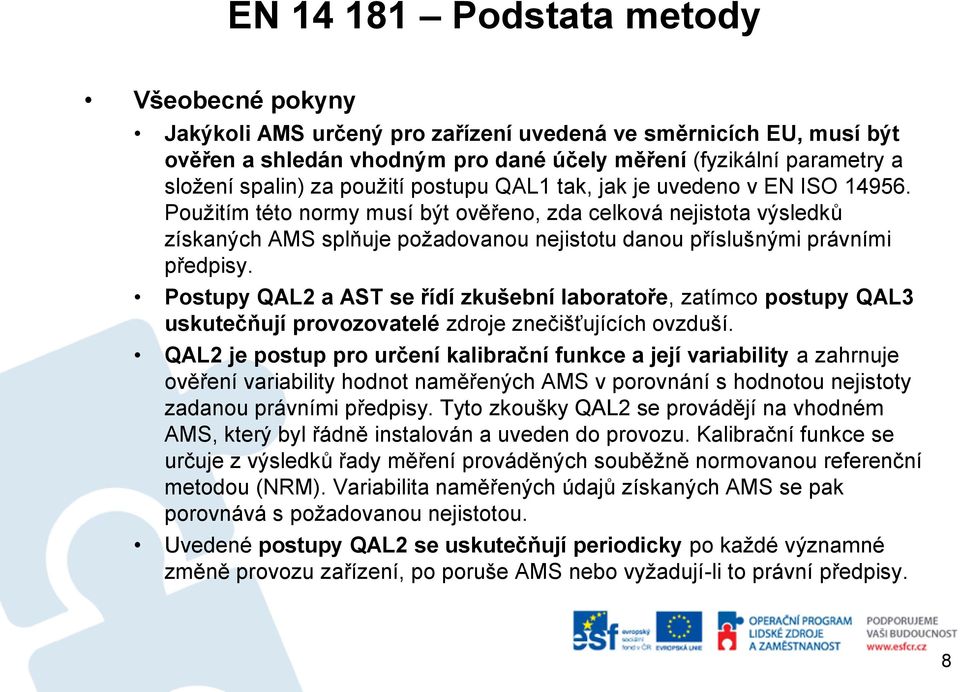 Použitím této normy musí být ověřeno, zda celková nejistota výsledků získaných AMS splňuje požadovanou nejistotu danou příslušnými právními předpisy.