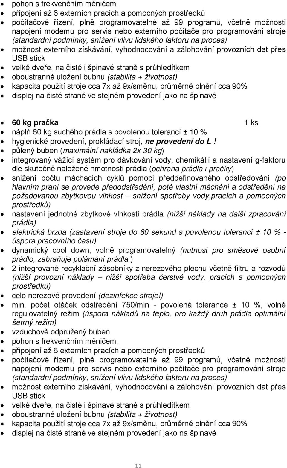 čisté i špinavé straně s průhledítkem oboustranné uložení bubnu (stabilita + životnost) kapacita použití stroje cca 7x až 9x/směnu, průměrné plnění cca 90% displej na čisté straně ve stejném