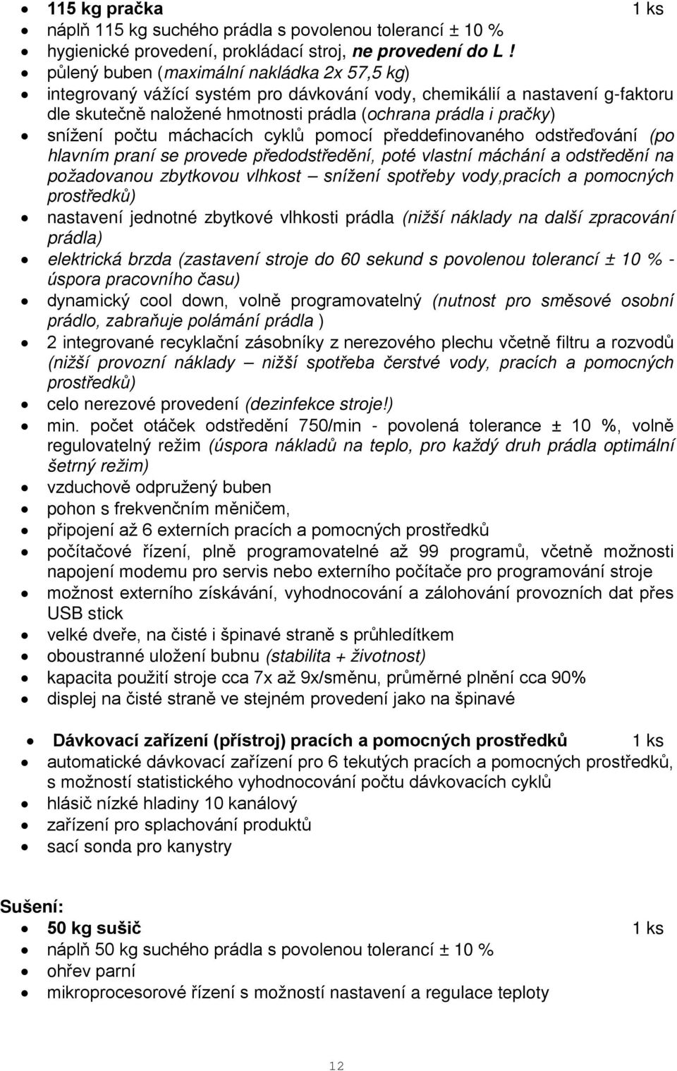 počtu máchacích cyklů pomocí předdefinovaného odstřeďování (po hlavním praní se provede předodstředění, poté vlastní máchání a odstředění na požadovanou zbytkovou vlhkost snížení spotřeby