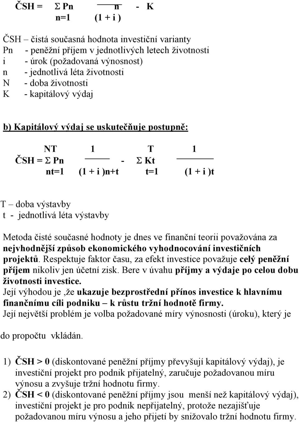 současné hodnoty je dnes ve finanční teorii považována za nejvhodnější způsob ekonomického vyhodnocování investičních projektů.