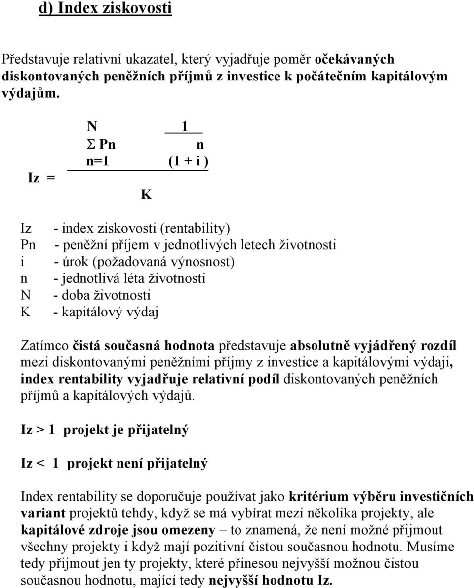 životnosti - kapitálový výdaj Zatímco čistá současná hodnota představuje absolutně vyjádřený rozdíl mezi diskontovanými peněžními příjmy z investice a kapitálovými výdaji, index rentability vyjadřuje