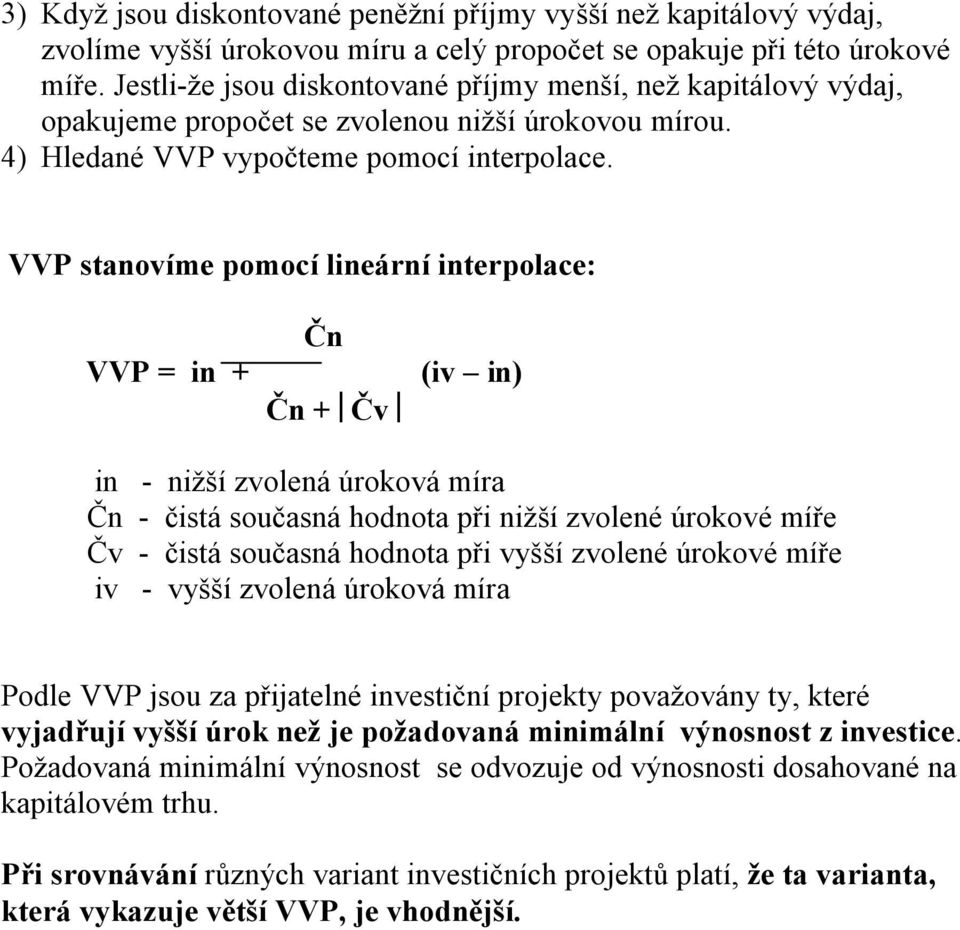 VVP stanovíme pomocí lineární interpolace: VVP = in + Čn Čn + Čv (iv in) in - nižší zvolená úroková míra Čn - čistá současná hodnota při nižší zvolené úrokové míře Čv - čistá současná hodnota při