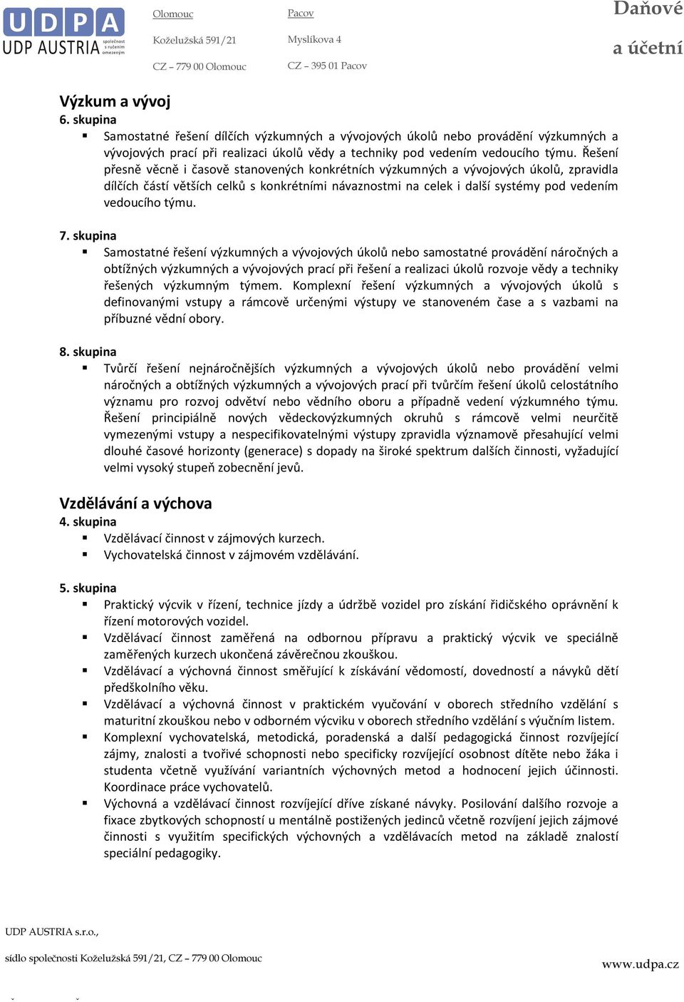 7. skupina Samostatné řešení výzkumných a vývojových úkolů nebo samostatné provádění náročných a obtížných výzkumných a vývojových prací při řešení a realizaci úkolů rozvoje vědy a techniky řešených