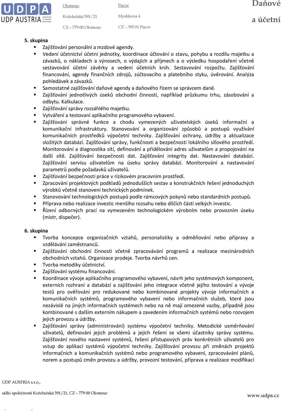 závěrky a vedení účetních knih. Sestavování rozpočtu. Zajišťování financování, agendy finančních zdrojů, zúčtovacího a platebního styku, úvěrování. Analýza pohledávek a závazků.